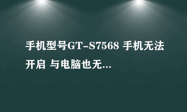 手机型号GT-S7568 手机无法开启 与电脑也无法USB连接