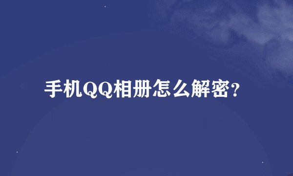手机QQ相册怎么解密？
