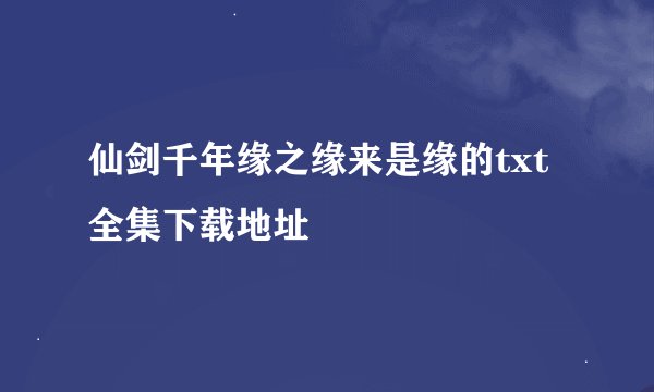仙剑千年缘之缘来是缘的txt全集下载地址