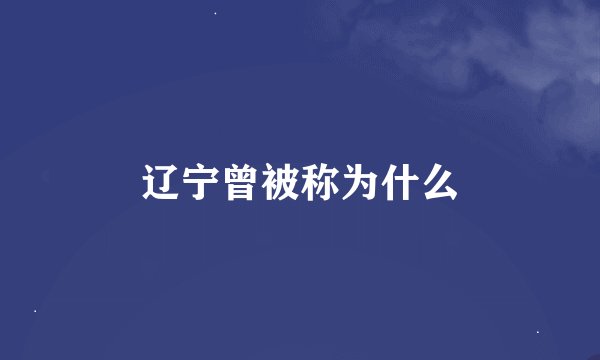 辽宁曾被称为什么
