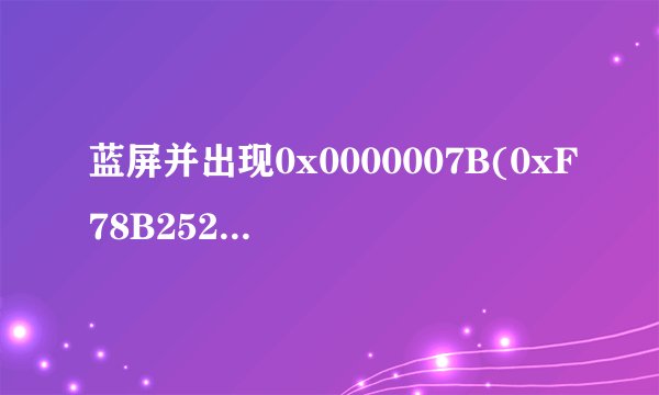 蓝屏并出现0x0000007B(0xF78B2524,0XC000034,0X00000000,0X00000000)是什意思，多谢
