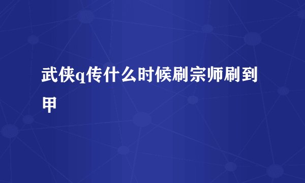 武侠q传什么时候刷宗师刷到甲