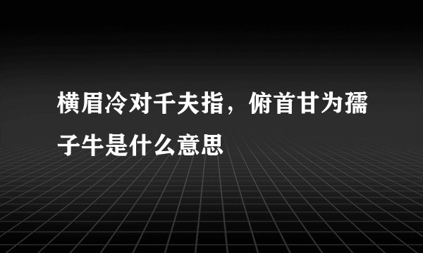 横眉冷对千夫指，俯首甘为孺子牛是什么意思