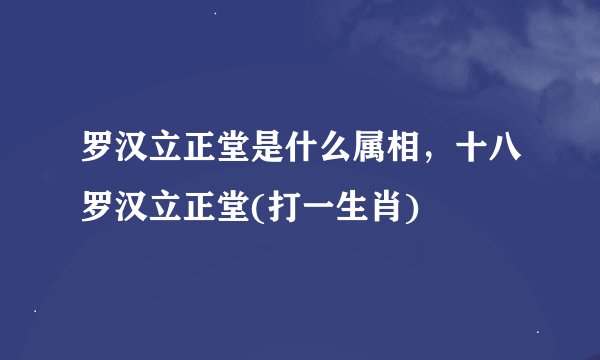 罗汉立正堂是什么属相，十八罗汉立正堂(打一生肖)