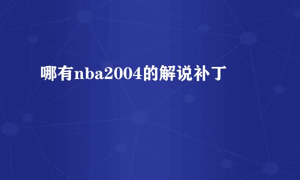 哪有nba2004的解说补丁