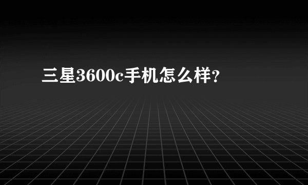 三星3600c手机怎么样？