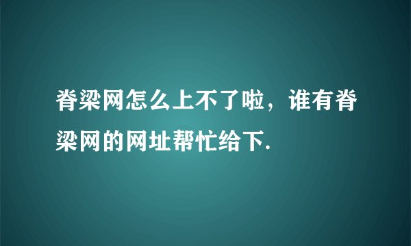 脊梁网怎么上不了啦，谁有脊梁网的网址帮忙给下.