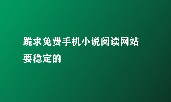 跪求免费手机小说阅读网站 要稳定的