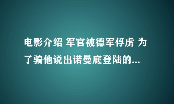 电影介绍 军官被德军俘虏 为了骗他说出诺曼底登陆的计划 德国人设计了圈套 仿照美国医院
