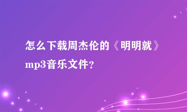 怎么下载周杰伦的《明明就》mp3音乐文件？