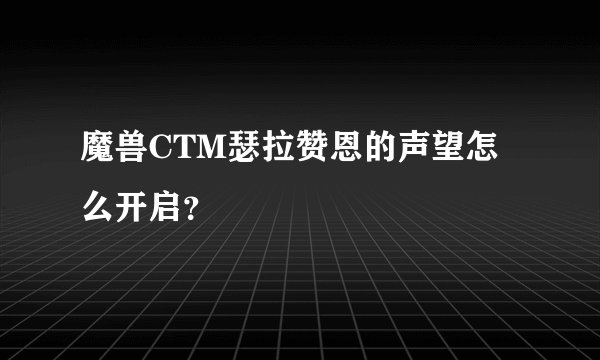 魔兽CTM瑟拉赞恩的声望怎么开启？