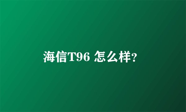 海信T96 怎么样？