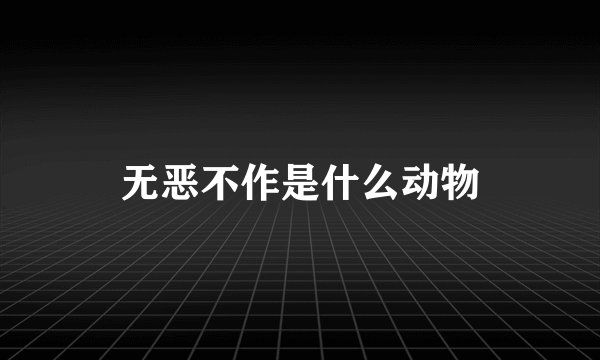 无恶不作是什么动物