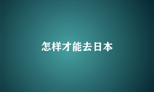 怎样才能去日本