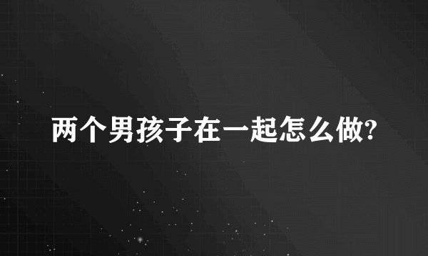 两个男孩子在一起怎么做?