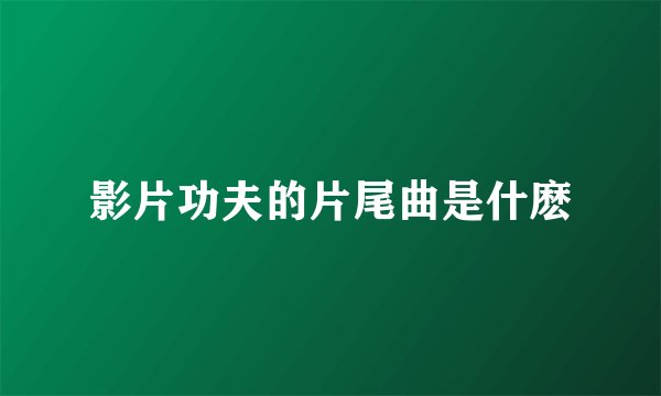 影片功夫的片尾曲是什麽