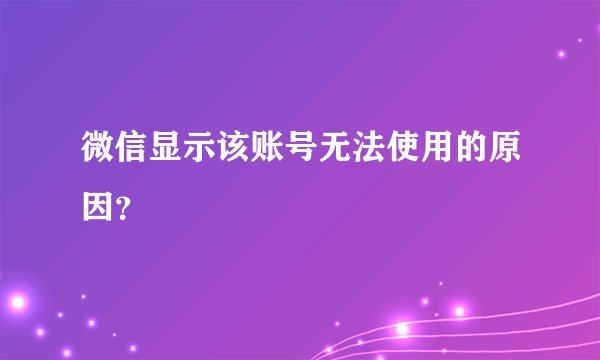 微信显示该账号无法使用的原因？