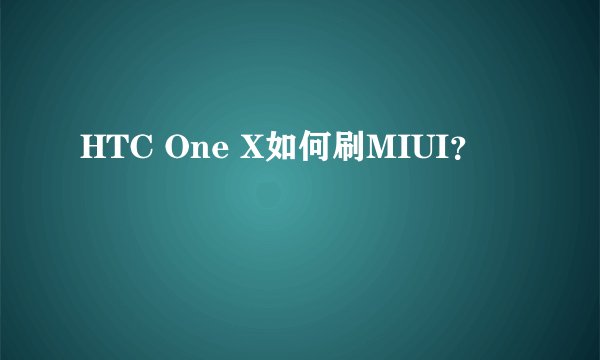 HTC One X如何刷MIUI？