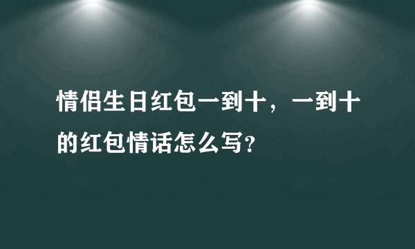 情侣生日红包一到十，一到十的红包情话怎么写？