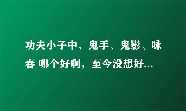 功夫小子中，鬼手、鬼影、咏春 哪个好啊，至今没想好弄那个~随便问下法宝金银兔啥属性，可以无限使用吗？