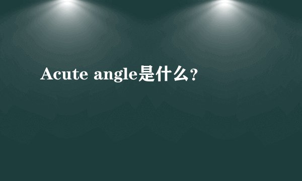 Acute angle是什么？