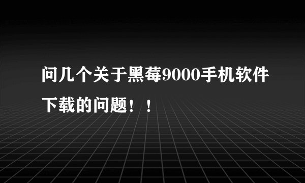 问几个关于黑莓9000手机软件下载的问题！！