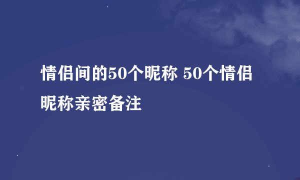 情侣间的50个昵称 50个情侣昵称亲密备注