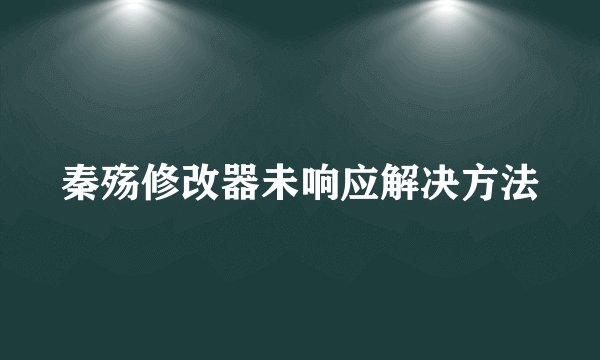 秦殇修改器未响应解决方法
