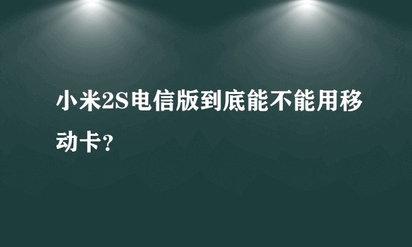 小米2S电信版到底能不能用移动卡？