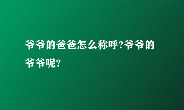爷爷的爸爸怎么称呼?爷爷的爷爷呢?