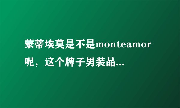 蒙蒂埃莫是不是monteamor呢，这个牌子男装品质如何？