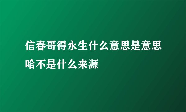 信春哥得永生什么意思是意思哈不是什么来源