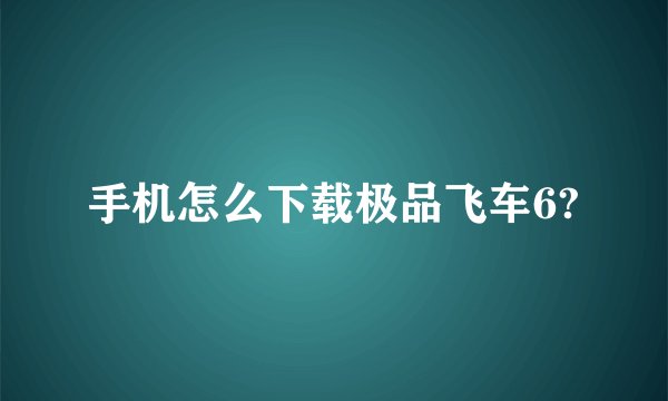 手机怎么下载极品飞车6?