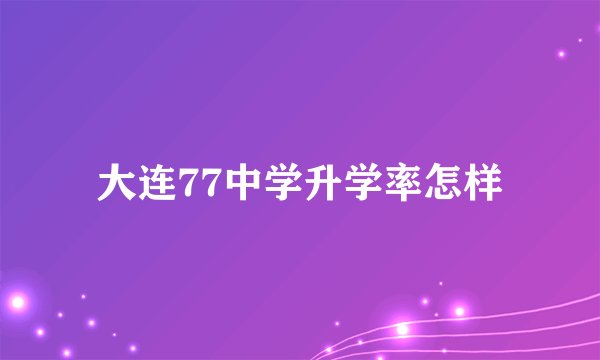 大连77中学升学率怎样