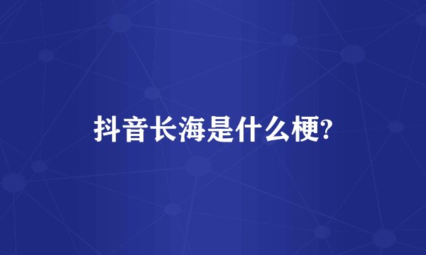 抖音长海是什么梗?