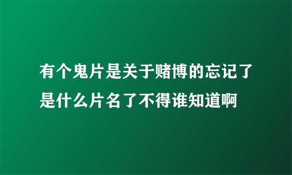 有个鬼片是关于赌博的忘记了是什么片名了不得谁知道啊