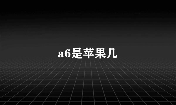 a6是苹果几