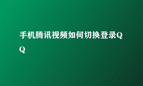 手机腾讯视频如何切换登录QQ
