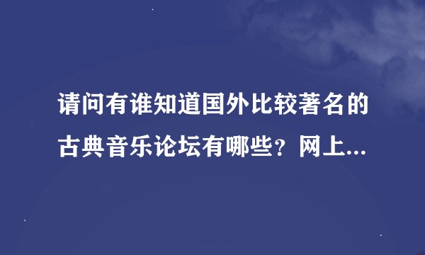 请问有谁知道国外比较著名的古典音乐论坛有哪些？网上似乎都搜不到