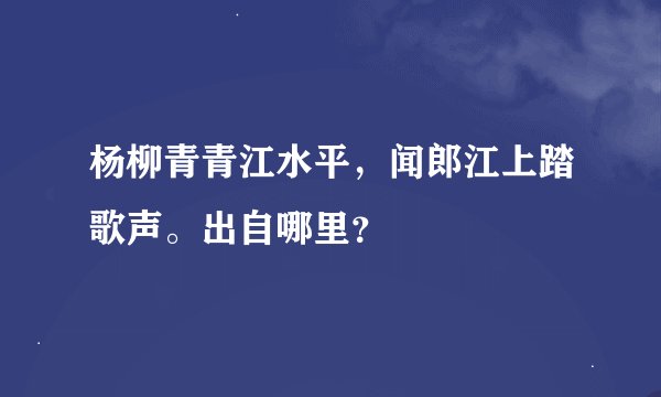 杨柳青青江水平，闻郎江上踏歌声。出自哪里？