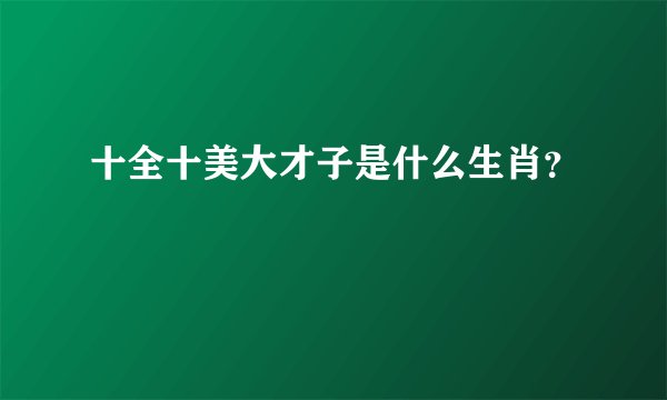 十全十美大才子是什么生肖？