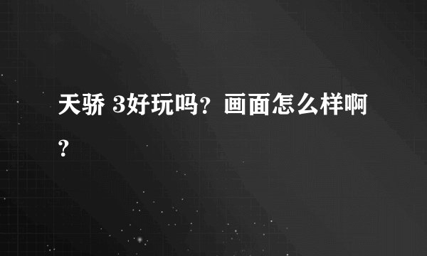 天骄 3好玩吗？画面怎么样啊？