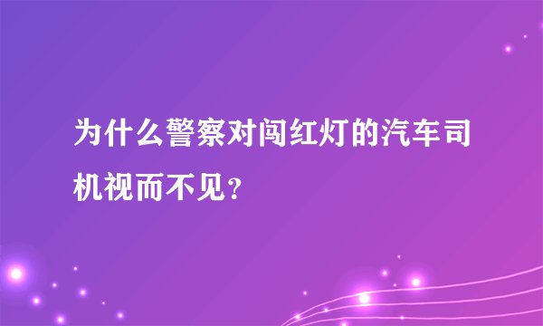 为什么警察对闯红灯的汽车司机视而不见？