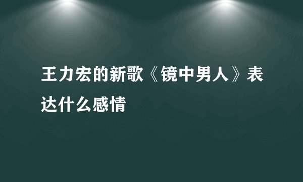 王力宏的新歌《镜中男人》表达什么感情