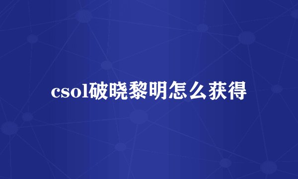 csol破晓黎明怎么获得