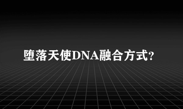 堕落天使DNA融合方式？