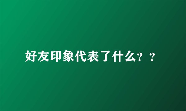 好友印象代表了什么？？