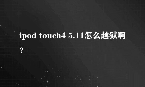 ipod touch4 5.11怎么越狱啊？
