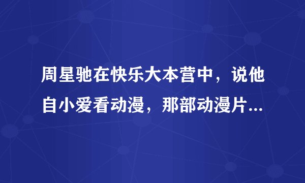 周星驰在快乐大本营中，说他自小爱看动漫，那部动漫片，让他懂得考顺？