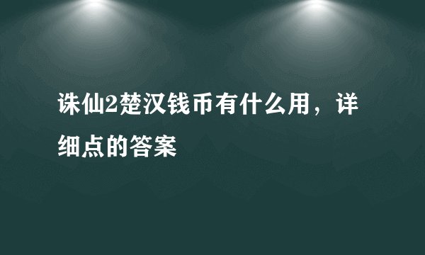 诛仙2楚汉钱币有什么用，详细点的答案